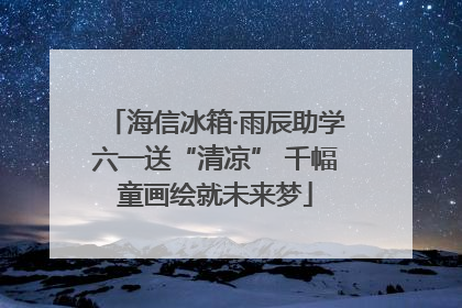 海信冰箱·雨辰助学六一送“清凉” 千幅童画绘就未来梦