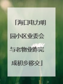 海口电力明园小区业委会与老物业昨完成初步移交