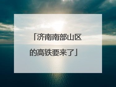 济南南部山区的高铁要来了