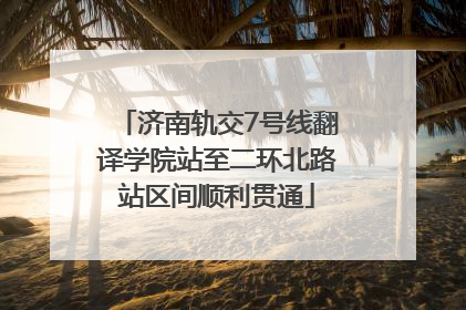 济南轨交7号线翻译学院站至二环北路站区间顺利贯通