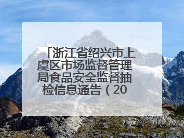 浙江省绍兴市上虞区市场监督管理局食品安全监督抽检信息通告（2025年第6期）
