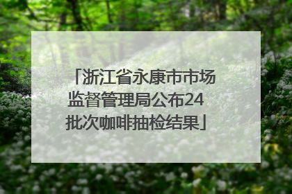 浙江省永康市市场监督管理局公布24批次咖啡抽检结果