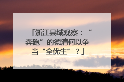 浙江县域观察：“奔跑”的德清何以争当“全优生”？