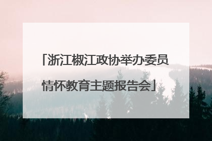 浙江椒江政协举办委员情怀教育主题报告会