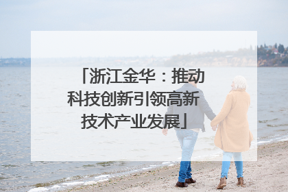 浙江金华：推动科技创新引领高新技术产业发展