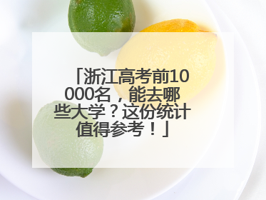 浙江高考前10000名，能去哪些大学？这份统计值得参考！