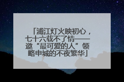 浦江灯火映初心，七十六载不了情——邀“最可爱的人”领略申城的不夜繁华