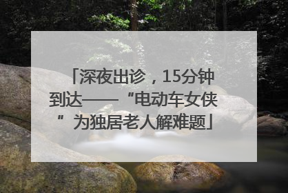 深夜出诊，15分钟到达——“电动车女侠”为独居老人解难题