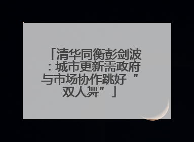 清华同衡彭剑波：城市更新需政府与市场协作跳好“双人舞”