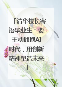清华校长寄语毕业生：要主动拥抱AI时代，用创新精神塑造未来