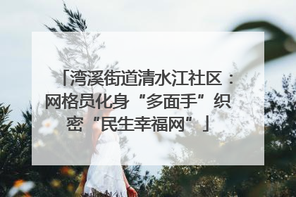 湾溪街道清水江社区：网格员化身“多面手”织密“民生幸福网”