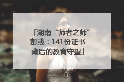 湖南“师者之师”彭彧：141份证书背后的教育守望