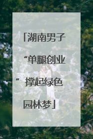 湖南男子“单腿创业”撑起绿色园林梦
