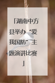 湖南中方县举办“爱我国防”主题演讲比赛