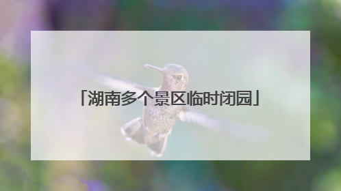 湖南多个景区临时闭园