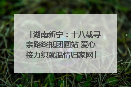 湖南新宁：十八载寻亲路终抵团圆站 爱心接力织就温情归家网