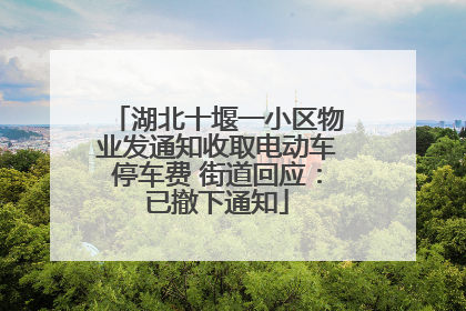 湖北十堰一小区物业发通知收取电动车停车费 街道回应：已撤下通知