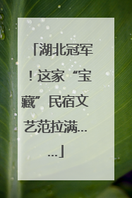 湖北冠军！这家“宝藏”民宿文艺范拉满……