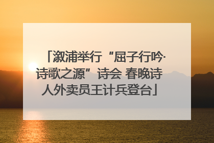 溆浦举行“屈子行吟·诗歌之源”诗会 春晚诗人外卖员王计兵登台