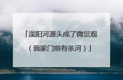滏阳河源头成了微景观（我家门前有条河）