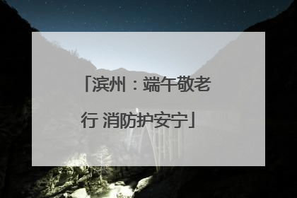 滨州：端午敬老行 消防护安宁