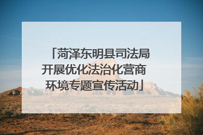 菏泽东明县司法局开展优化法治化营商环境专题宣传活动