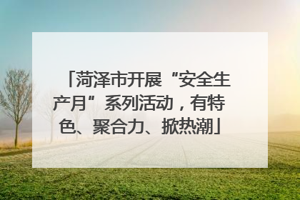 菏泽市开展“安全生产月”系列活动，有特色、聚合力、掀热潮