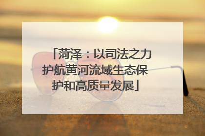菏泽：以司法之力护航黄河流域生态保护和高质量发展