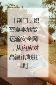 荆门：织密夏季危货运输安全网，从容应对高温汛期挑战