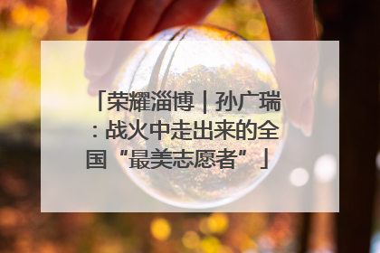 荣耀淄博｜孙广瑞：战火中走出来的全国“最美志愿者”