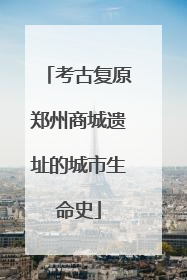 考古复原郑州商城遗址的城市生命史