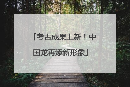 考古成果上新！中国龙再添新形象