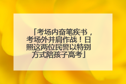 考场内奋笔疾书，考场外并肩作战！日照这两位民警以特别方式陪孩子高考