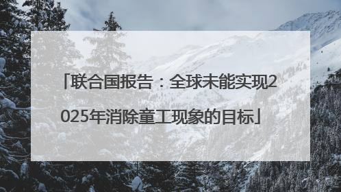 联合国报告：全球未能实现2025年消除童工现象的目标