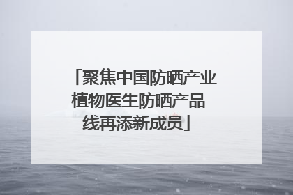 聚焦中国防晒产业 植物医生防晒产品线再添新成员