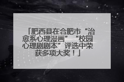 肥西县在合肥市“治愈系心理漫画”“校园心理剧剧本”评选中荣获多项大奖！
