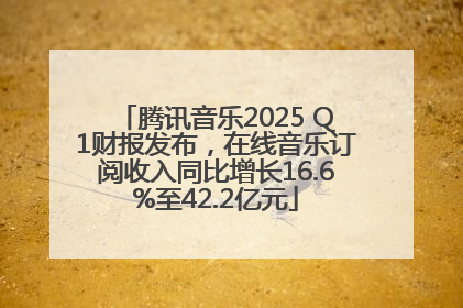 腾讯音乐2025 Q1财报发布，在线音乐订阅收入同比增长16.6%至42.2亿元