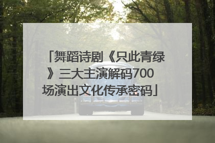 舞蹈诗剧《只此青绿》三大主演解码700场演出文化传承密码