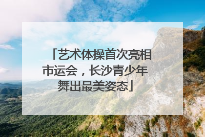 艺术体操首次亮相市运会，长沙青少年舞出最美姿态
