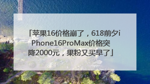 苹果16价格崩了，618前夕iPhone16ProMax价格突降2000元，果粉又买早了