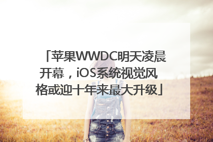 苹果WWDC明天凌晨开幕，iOS系统视觉风格或迎十年来最大升级