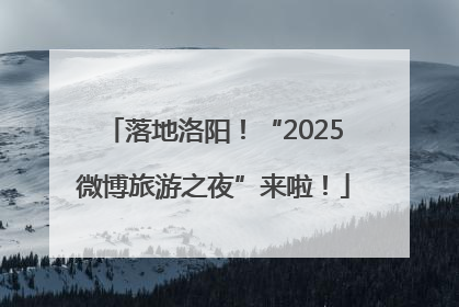 落地洛阳！“2025微博旅游之夜”来啦！