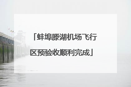 蚌埠滕湖机场飞行区预验收顺利完成