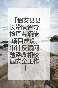 诏安县县长带队督导检查专项债项目建设、审计反馈问题整改和校园安全工作