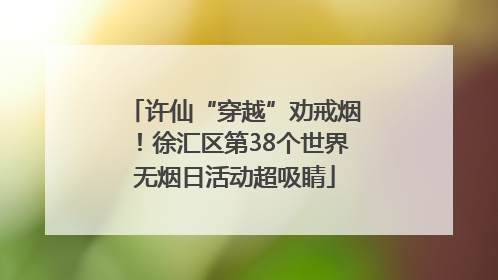 许仙“穿越”劝戒烟！徐汇区第38个世界无烟日活动超吸睛
