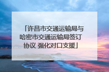 许昌市交通运输局与哈密市交通运输局签订协议 强化对口支援