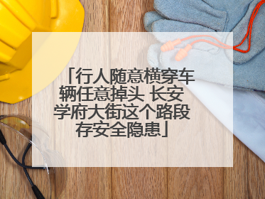 行人随意横穿车辆任意掉头 长安学府大街这个路段存安全隐患