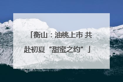 衡山：油桃上市 共赴初夏“甜蜜之约”