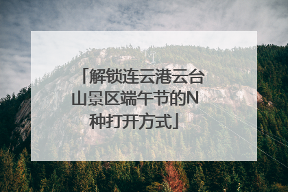 解锁连云港云台山景区端午节的N种打开方式