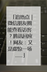 追热点｜微信朋友圈能查看访客？腾讯回应！网友：又是虚惊一场……